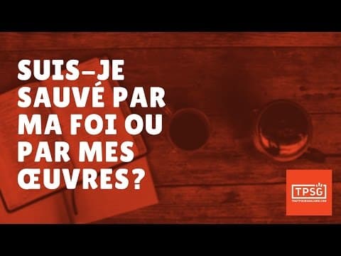 Suis-je sauvé par mes œuvres ou par ma foi? (Épisode 2)