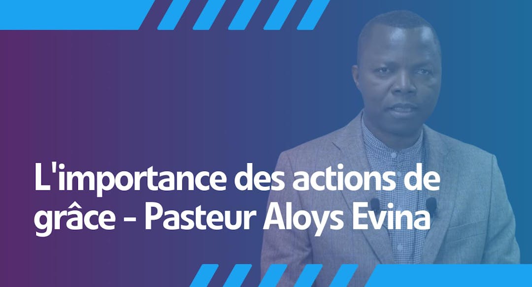 L'importance des actions de grâce - Pasteur Aloys Evina répond à nos prières