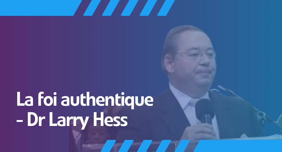 La foi authentique - Dr Larry Hess